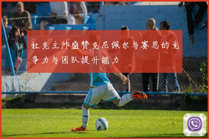 杜克主帅盛赞克尼佩尔与赛恩的竞争力与团队提升能力