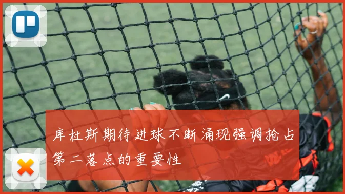 库杜斯期待进球不断涌现强调抢占第二落点的重要性
