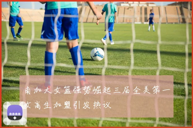 南加大女篮强势崛起三届全美第一女高生加盟引发热议