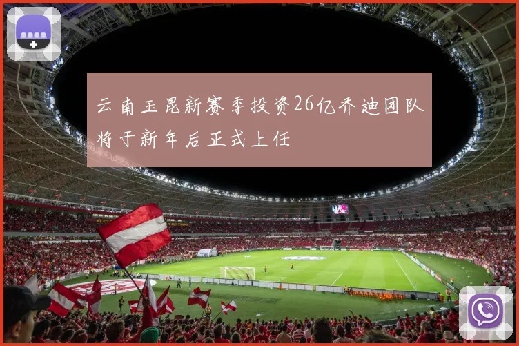 云南玉昆新赛季投资26亿乔迪团队将于新年后正式上任