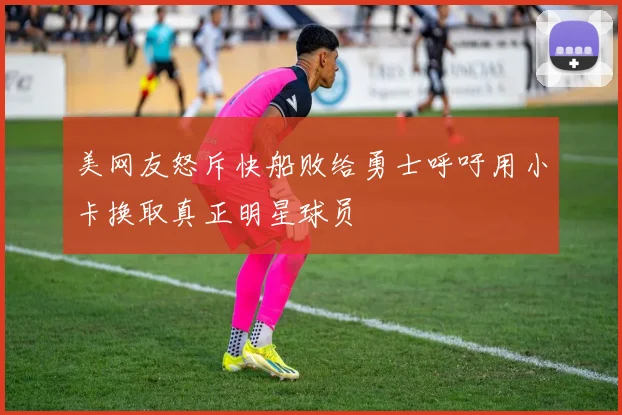 美网友怒斥快船败给勇士呼吁用小卡换取真正明星球员