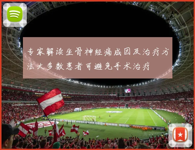 专家解读坐骨神经痛成因及治疗方法大多数患者可避免手术治疗