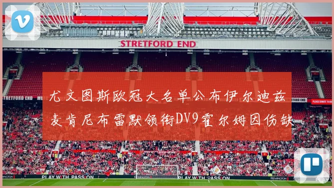 尤文图斯欧冠大名单公布伊尔迪兹麦肯尼布雷默领衔DV9霍尔姆因伤缺席