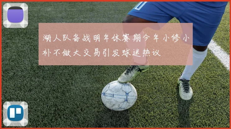 湖人队备战明年休赛期今年小修小补不做大交易引发球迷热议