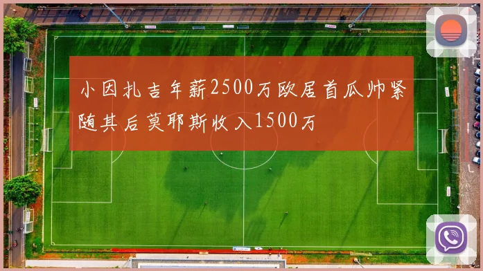 小因扎吉年薪2500万欧居首瓜帅紧随其后莫耶斯收入1500万