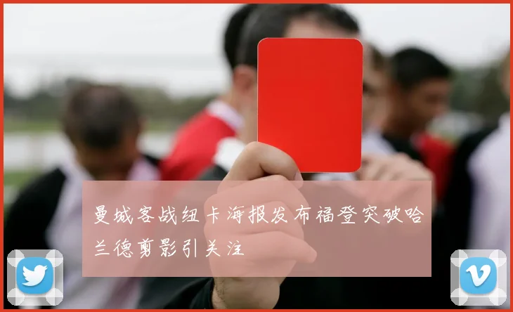 曼城客战纽卡海报发布福登突破哈兰德剪影引关注