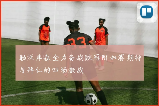 勒沃库森全力备战欧冠附加赛期待与拜仁的四场激战