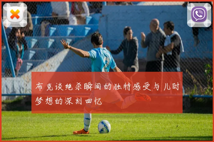 布克谈绝杀瞬间的独特感受与儿时梦想的深刻回忆