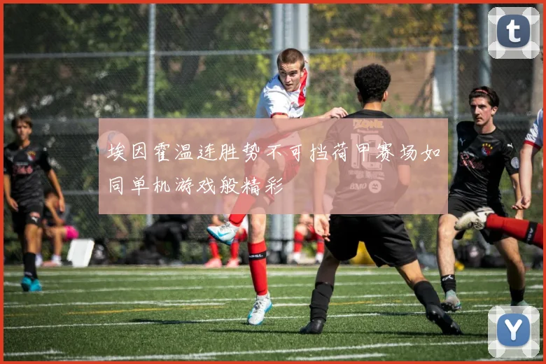 埃因霍温连胜势不可挡荷甲赛场如同单机游戏般精彩