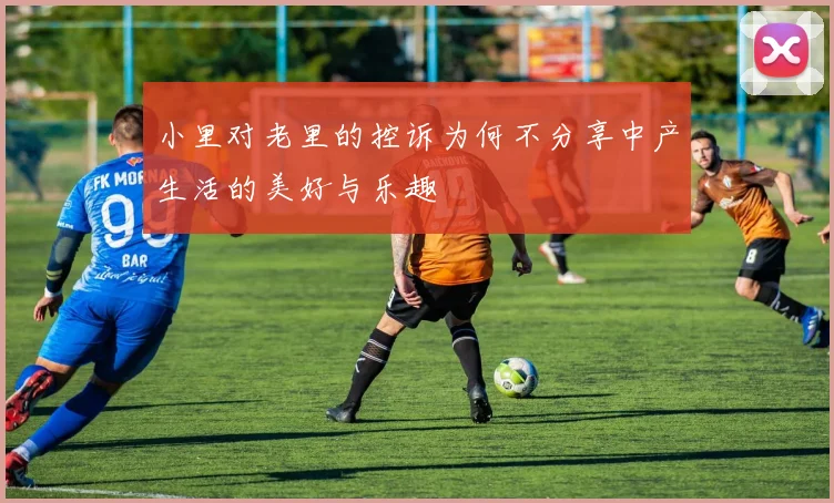 小里对老里的控诉为何不分享中产生活的美好与乐趣