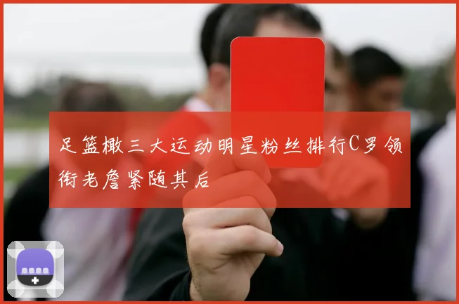 足篮橄三大运动明星粉丝排行C罗领衔老詹紧随其后