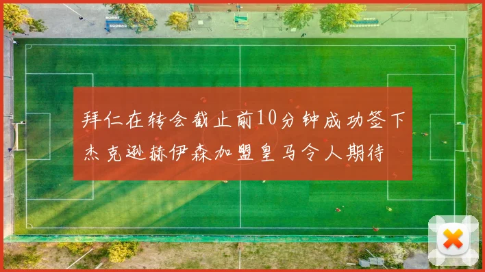 拜仁在转会截止前10分钟成功签下杰克逊赫伊森加盟皇马令人期待