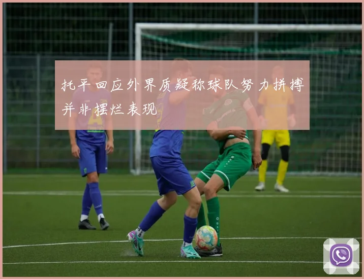 托平回应外界质疑称球队努力拼搏并非摆烂表现