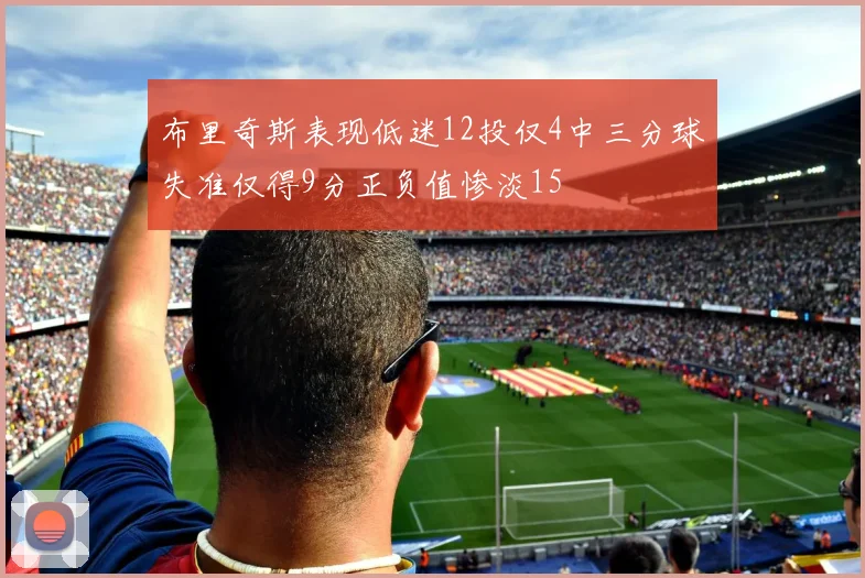 布里奇斯表现低迷12投仅4中三分球失准仅得9分正负值惨淡15