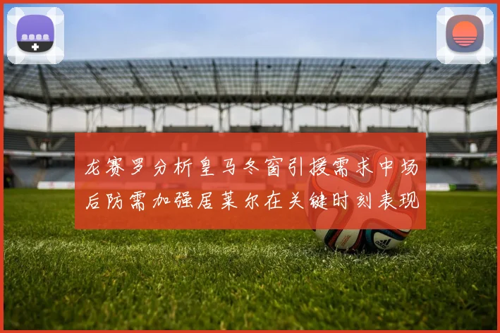 龙赛罗分析皇马冬窗引援需求中场后防需加强居莱尔在关键时刻表现欠佳