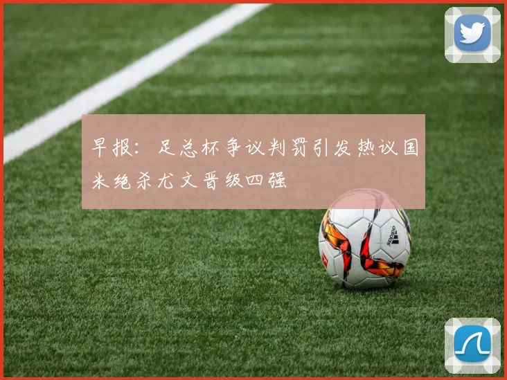 早报：足总杯争议判罚引发热议国米绝杀尤文晋级四强