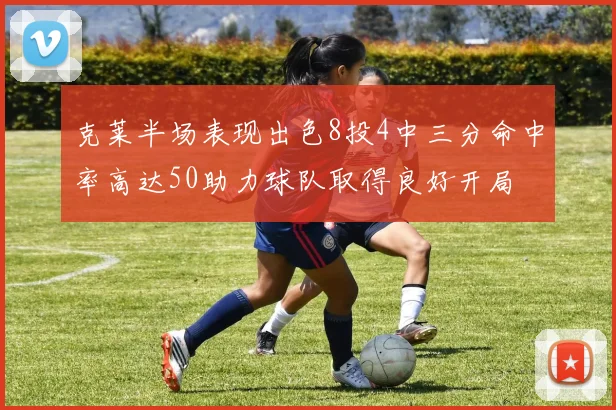 克莱半场表现出色8投4中三分命中率高达50助力球队取得良好开局