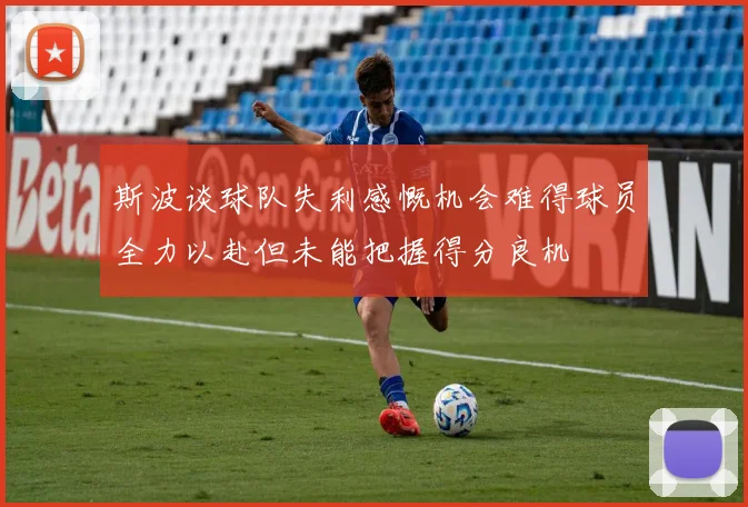 斯波谈球队失利感慨机会难得球员全力以赴但未能把握得分良机