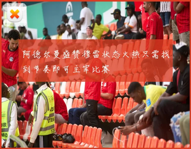 阿德尔曼盛赞穆雷状态火热只需找到节奏即可主宰比赛