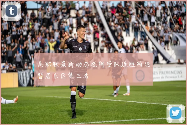 美职联最新动态迈阿密队连胜两场暂居东区第三名