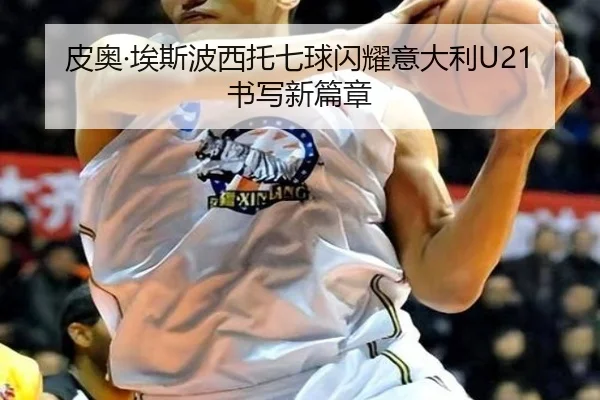 皮奥·埃斯波西托七球闪耀意大利U21书写新篇章（BSports）